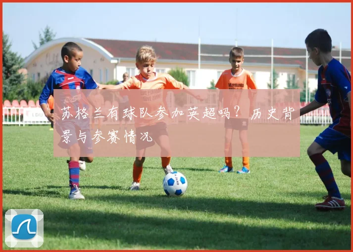 苏格兰有球队参加英超吗？历史背景与参赛情况
