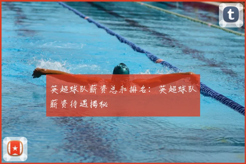 英超球队薪资总和排名：英超球队薪资待遇揭秘