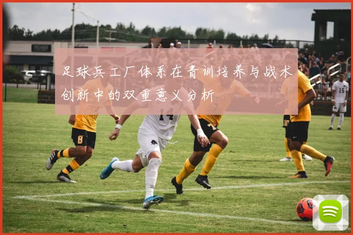 足球兵工厂体系在青训培养与战术创新中的双重意义分析