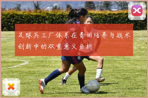 足球兵工厂体系在青训培养与战术创新中的双重意义分析