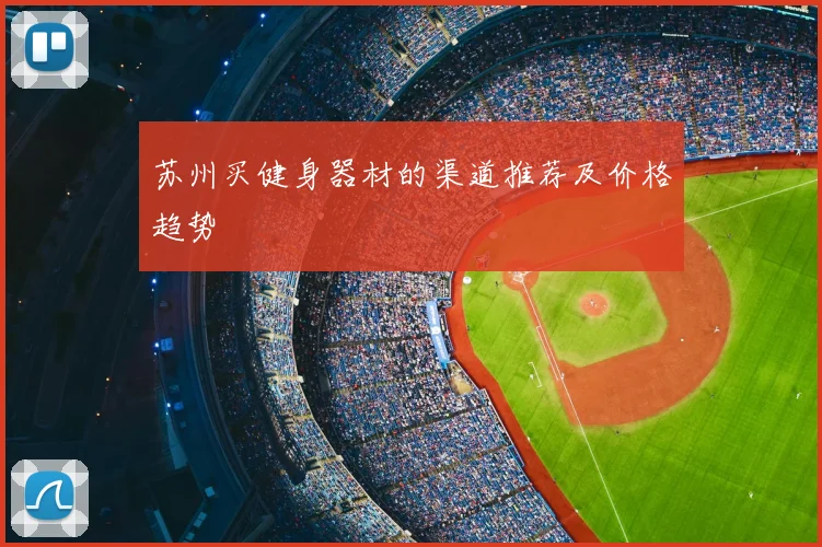 苏州买健身器材的渠道推荐及价格趋势
